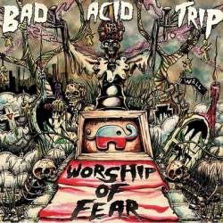 Bad Acid Trip : Worship of Fear